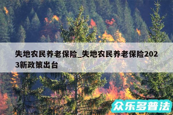 失地农民养老保险_失地农民养老保险2024新政策出台
