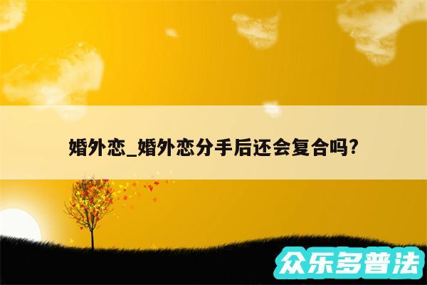 婚外恋_婚外恋分手后还会复合吗?