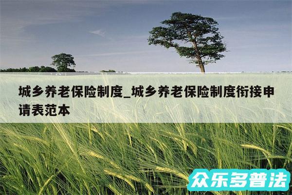 城乡养老保险制度_城乡养老保险制度衔接申请表范本
