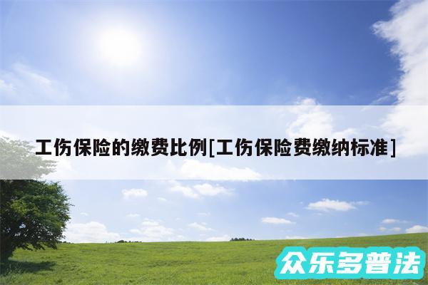 工伤保险的缴费比例及工伤保险费缴纳标准