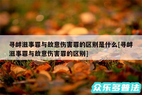 寻衅滋事罪与故意伤害罪的区别是什么及寻衅滋事罪与故意伤害罪的区别