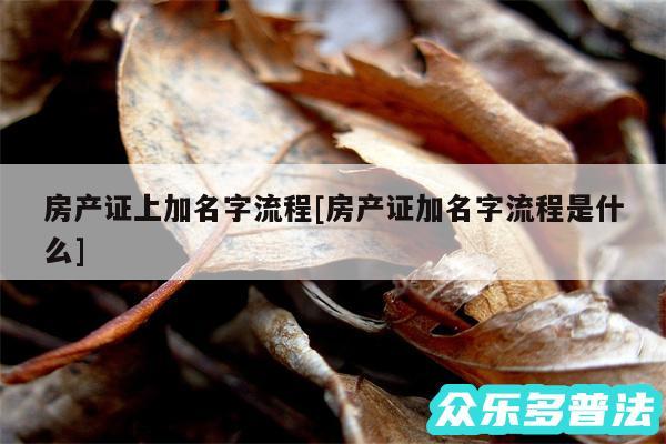 房产证上加名字流程及房产证加名字流程是什么