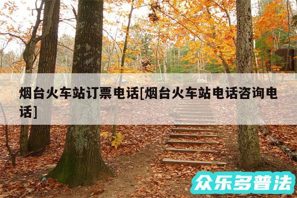 烟台火车站订票电话及烟台火车站电话咨询电话