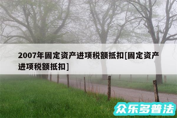 2007年固定资产进项税额抵扣及固定资产进项税额抵扣