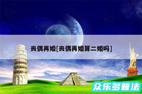 丧偶再婚及丧偶再婚算二婚吗
