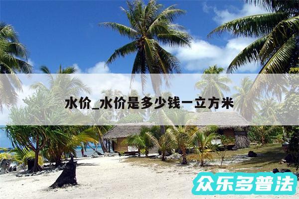 水价_水价是多少钱一立方米