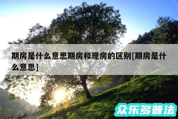 期房是什么意思期房和现房的区别及期房是什么意思