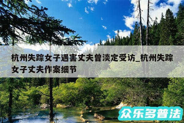 杭州失踪女子遇害丈夫曾淡定受访_杭州失踪女子丈夫作案细节