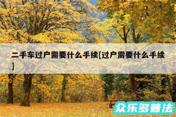 二手车过户需要什么手续及过户需要什么手续
