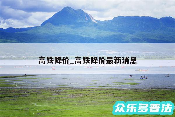 高铁降价_高铁降价最新消息