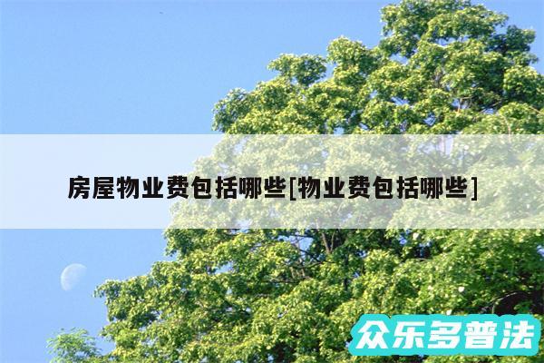 房屋物业费包括哪些及物业费包括哪些