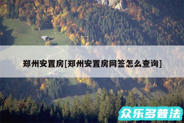 郑州安置房及郑州安置房网签怎么查询