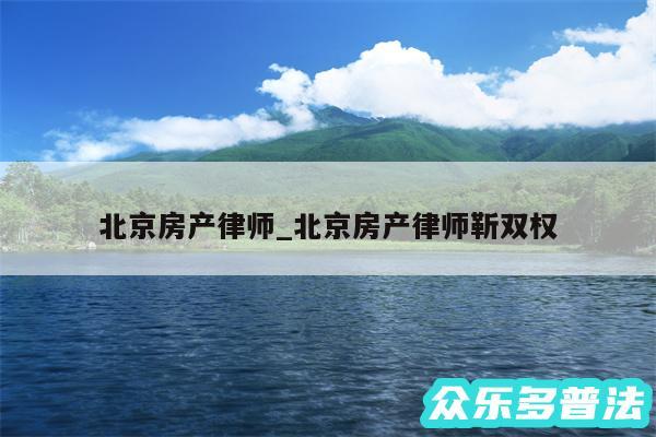 北京房产律师_北京房产律师靳双权