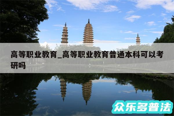 高等职业教育_高等职业教育普通本科可以考研吗