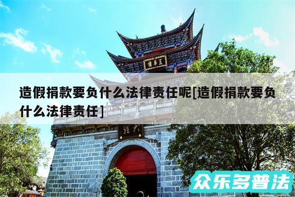 造假捐款要负什么法律责任呢及造假捐款要负什么法律责任