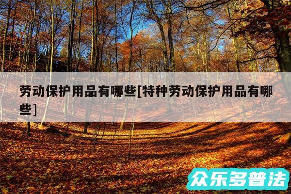 劳动保护用品有哪些及特种劳动保护用品有哪些