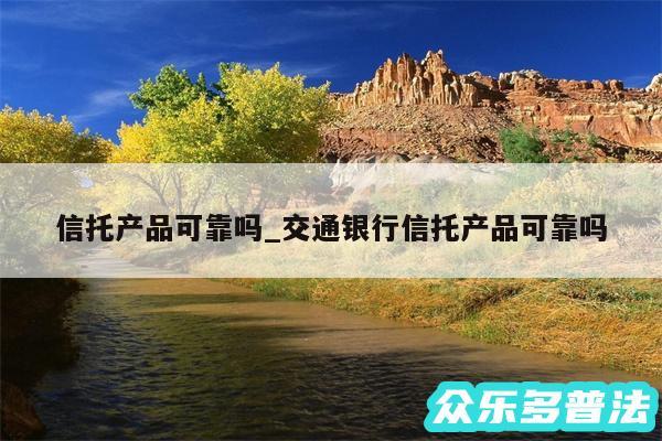 信托产品可靠吗_交通银行信托产品可靠吗