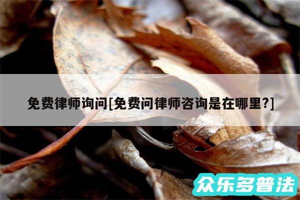 免费律师询问及免费问律师咨询是在哪里?