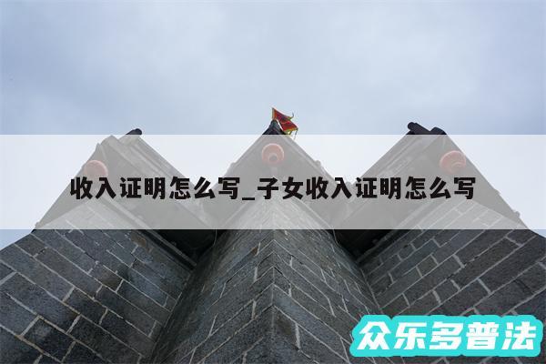 收入证明怎么写_子女收入证明怎么写