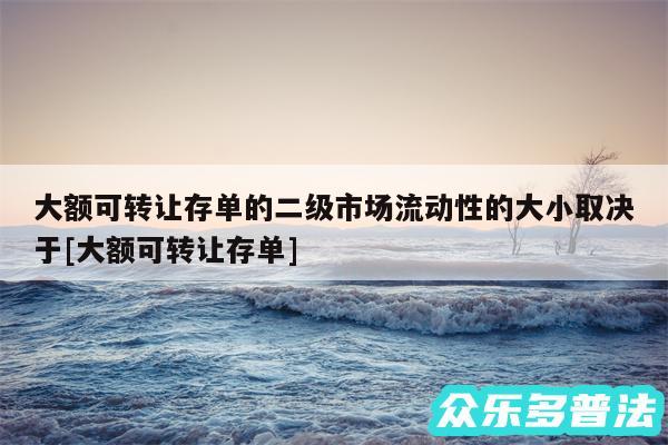大额可转让存单的二级市场流动性的大小取决于及大额可转让存单
