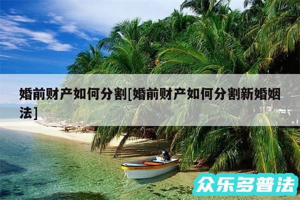 婚前财产如何分割及婚前财产如何分割新婚姻法