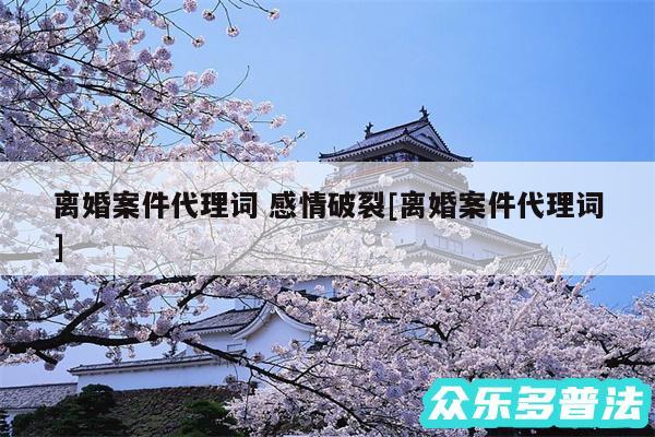 离婚案件代理词 感情破裂及离婚案件代理词