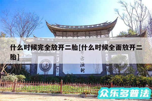 什么时候完全放开二胎及什么时候全面放开二胎