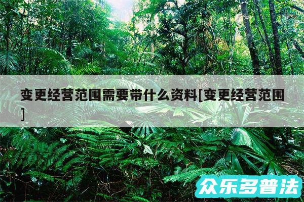 变更经营范围需要带什么资料及变更经营范围