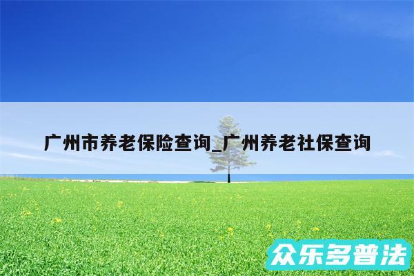 广州市养老保险查询_广州养老社保查询