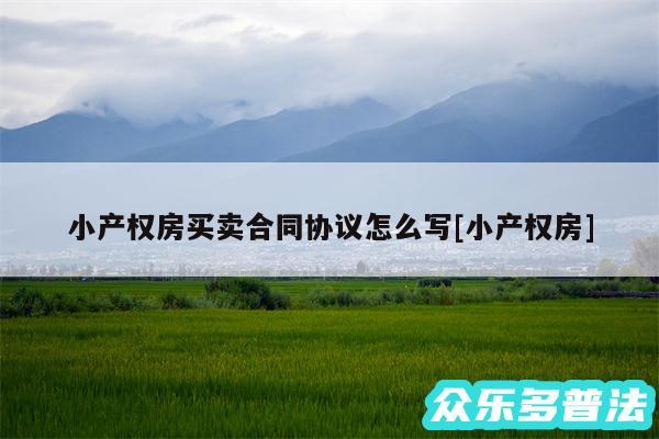 小产权房买卖合同协议怎么写及小产权房