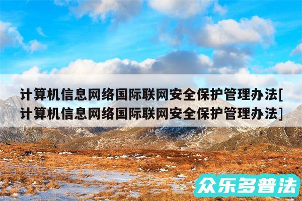 计算机信息网络国际联网安全保护管理办法及计算机信息网络国际联网安全保护管理办法