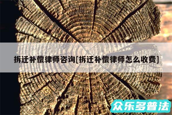 拆迁补偿律师咨询及拆迁补偿律师怎么收费