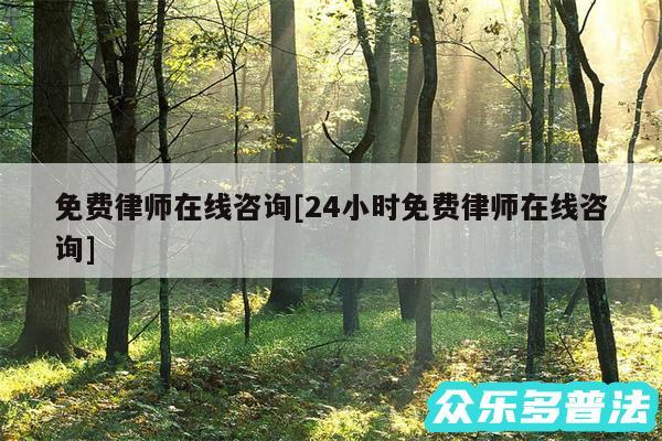 免费律师在线咨询及24小时免费律师在线咨询