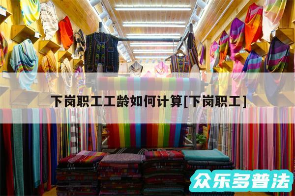 下岗职工工龄如何计算及下岗职工