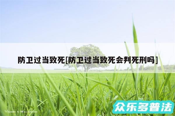 防卫过当致死及防卫过当致死会判死刑吗