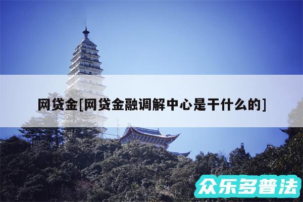 网贷金及网贷金融调解中心是干什么的