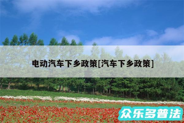电动汽车下乡政策及汽车下乡政策