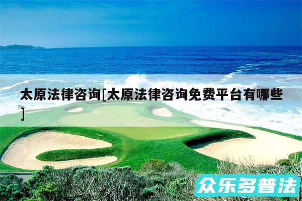 太原法律咨询及太原法律咨询免费平台有哪些