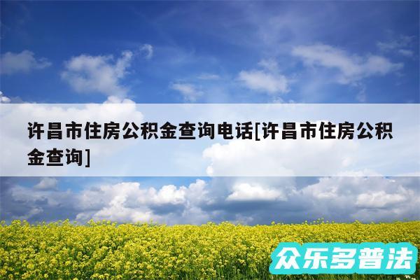 许昌市住房公积金查询电话及许昌市住房公积金查询