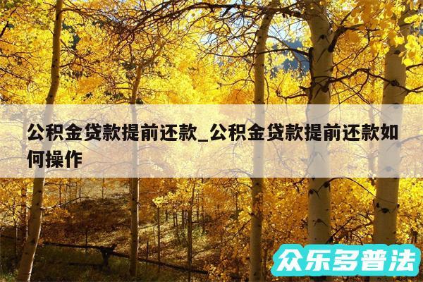 公积金贷款提前还款_公积金贷款提前还款如何操作