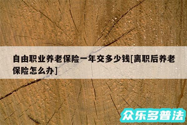 自由职业养老保险一年交多少钱及离职后养老保险怎么办