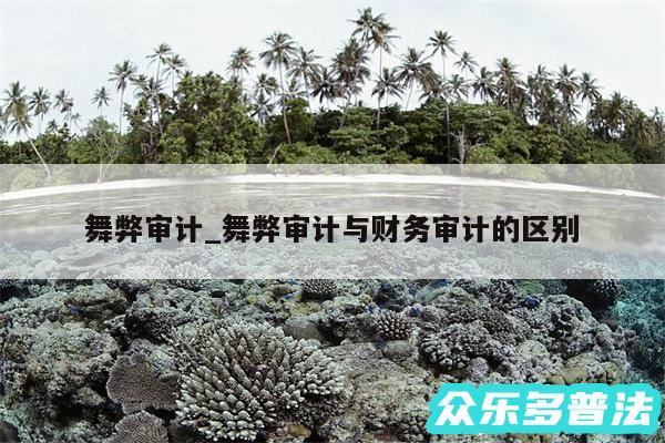 舞弊审计_舞弊审计与财务审计的区别