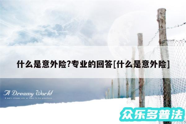 什么是意外险?专业的回答及什么是意外险