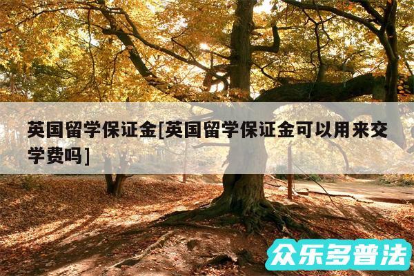 英国留学保证金及英国留学保证金可以用来交学费吗