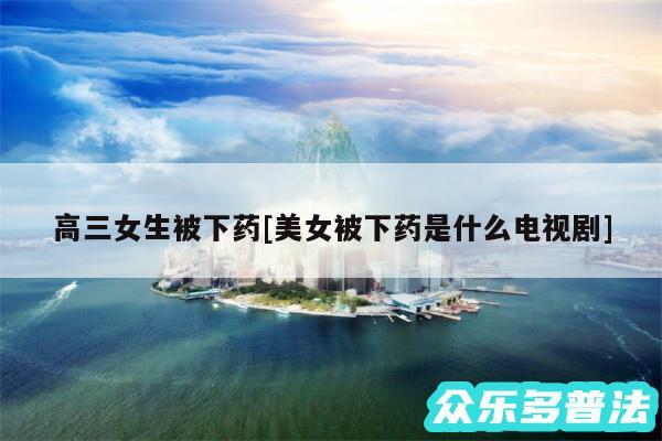 高三女生被下药及美女被下药是什么电视剧