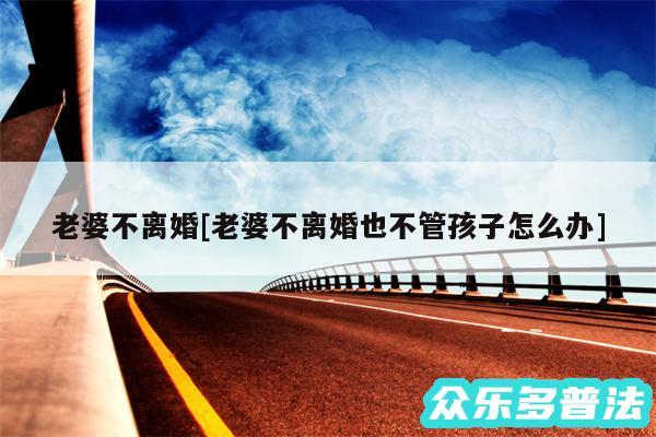老婆不离婚及老婆不离婚也不管孩子怎么办