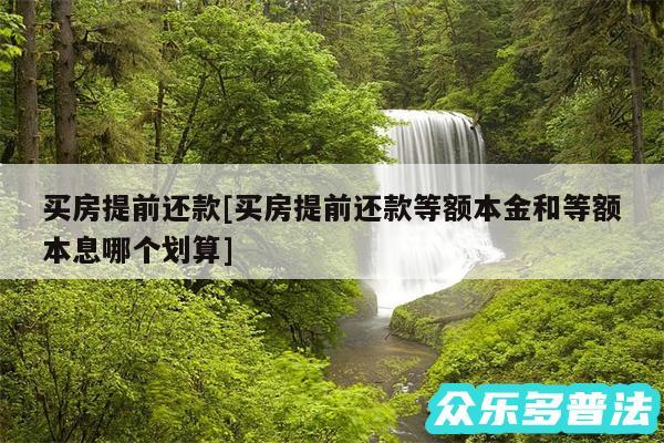 买房提前还款及买房提前还款等额本金和等额本息哪个划算