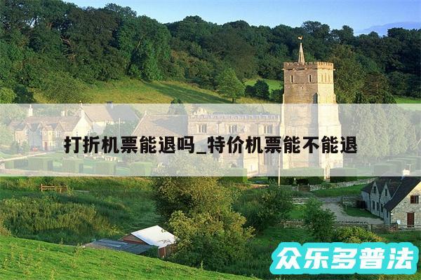 打折机票能退吗_特价机票能不能退
