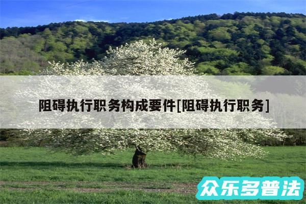 阻碍执行职务构成要件及阻碍执行职务