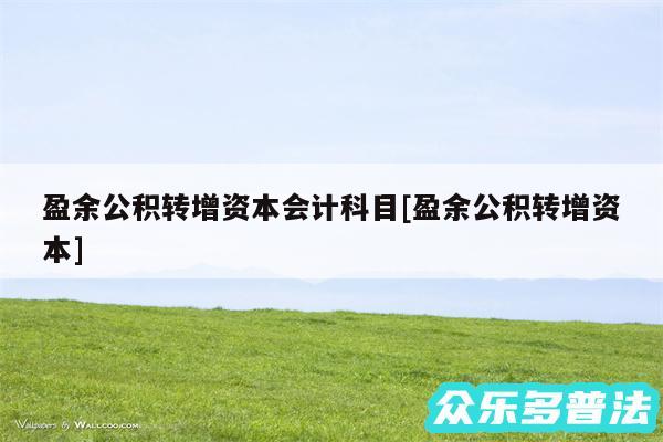 盈余公积转增资本会计科目及盈余公积转增资本